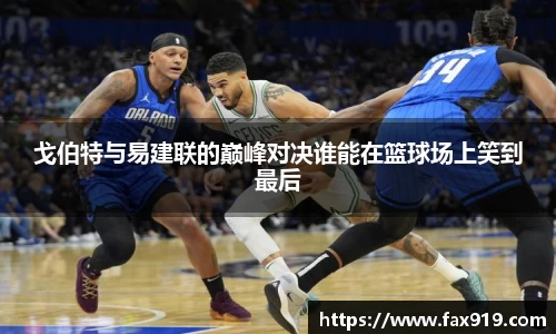 戈伯特与易建联的巅峰对决谁能在篮球场上笑到最后